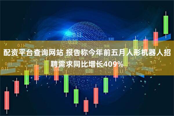 配资平台查询网站 报告称今年前五月人形机器人招聘需求同比增长409%
