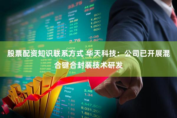 股票配资知识联系方式 华天科技：公司已开展混合键合封装技术研发